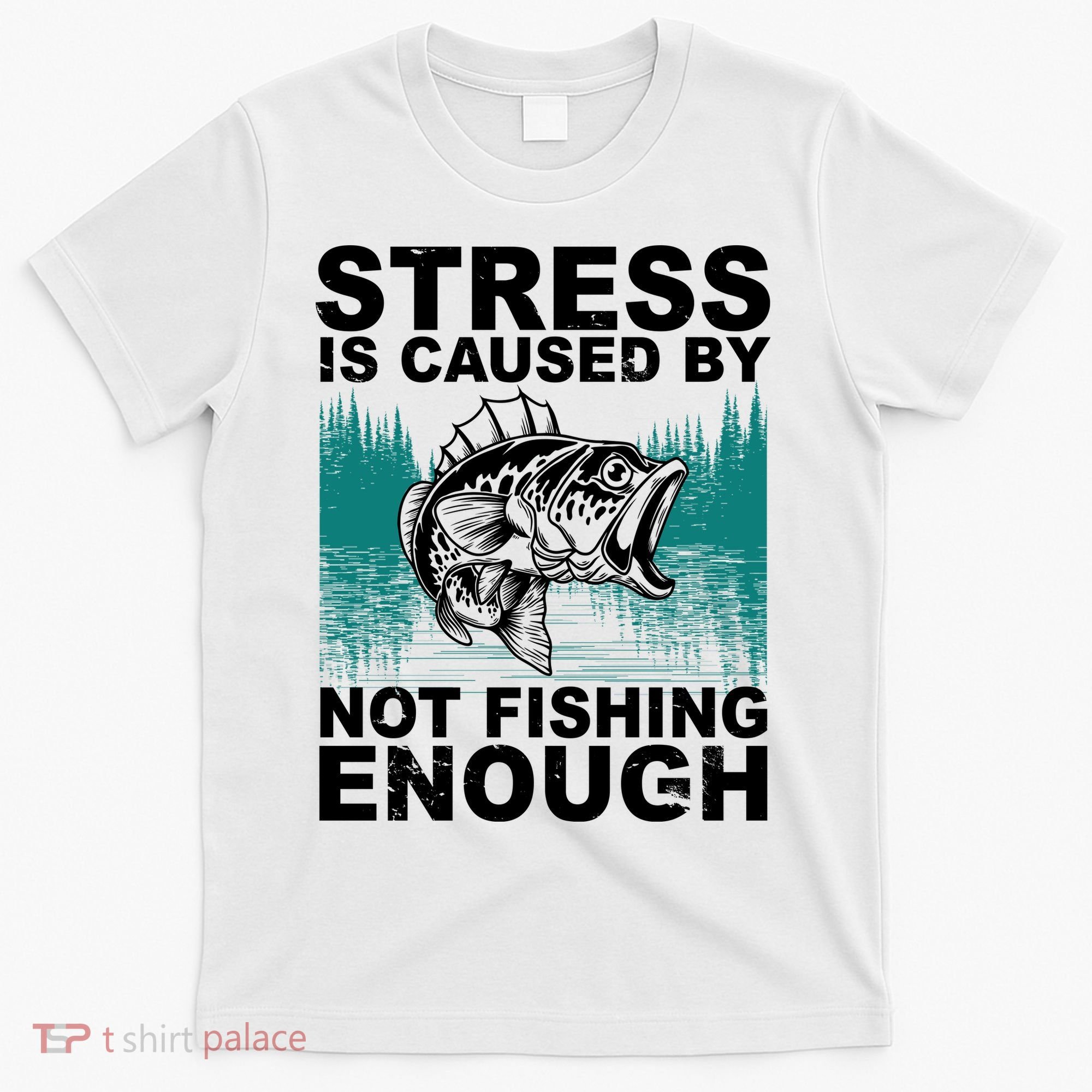 Stress Is Caused By Not Fishing Enough T-Shirt