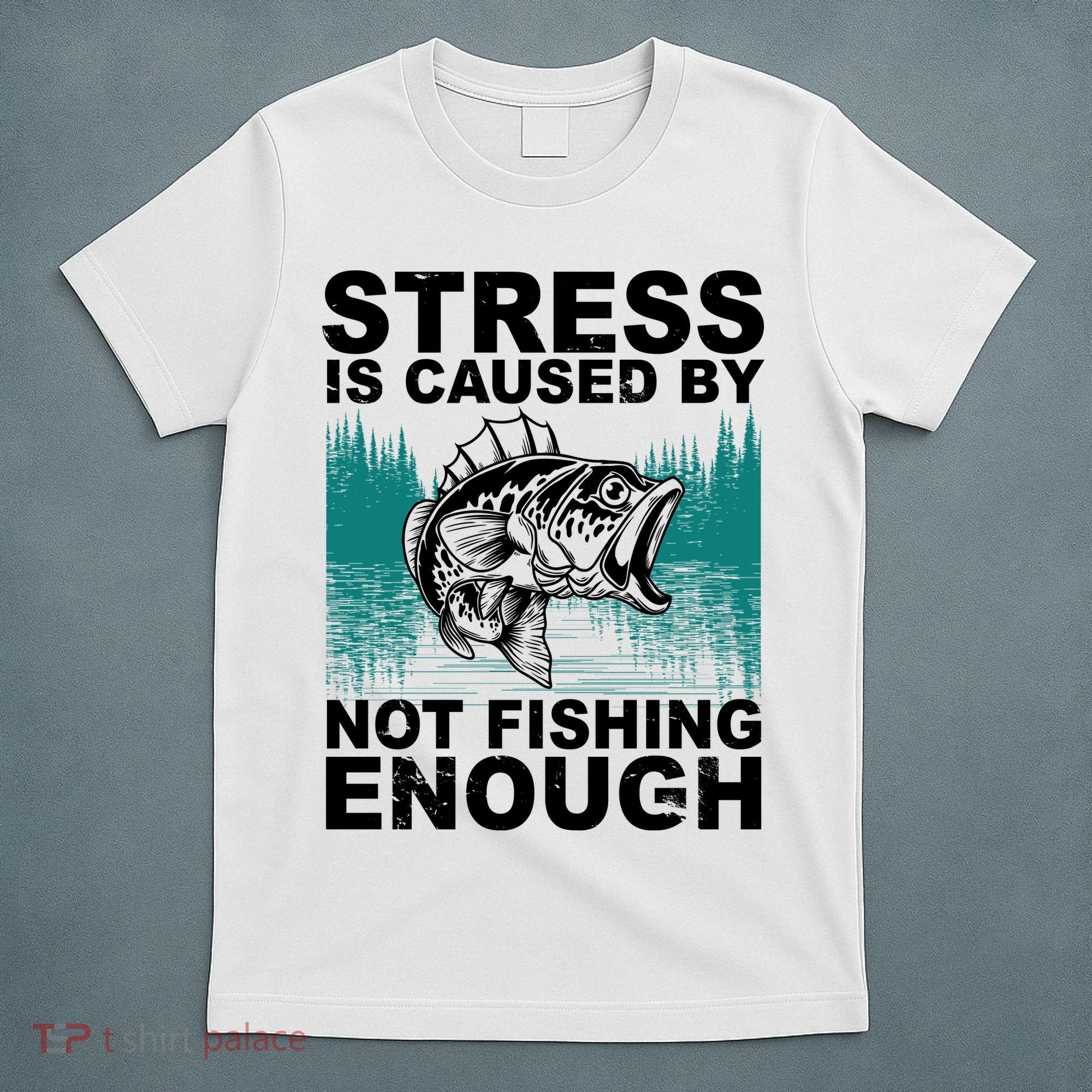 Stress Is Caused By Not Fishing Enough T-Shirt