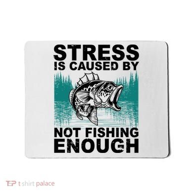 Stress Is Caused By Not Fishing Enough Mousepad