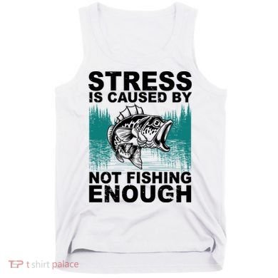 Stress Is Caused By Not Fishing Enough Tank Top