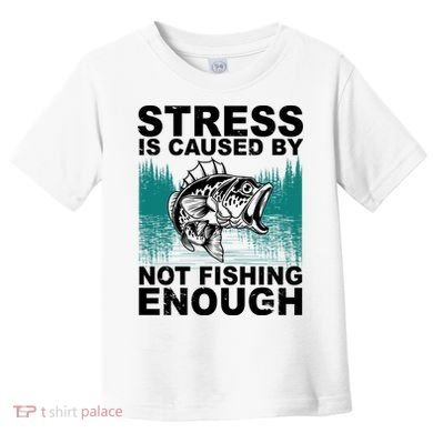 Stress Is Caused By Not Fishing Enough Toddler T-Shirt