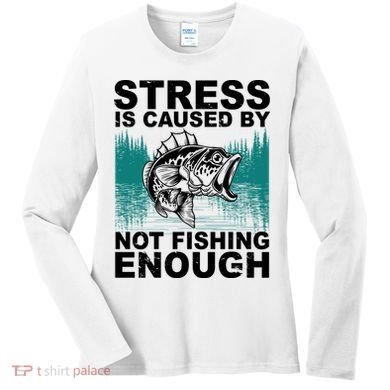 Stress Is Caused By Not Fishing Enough Women's Long Sleeve Shirt