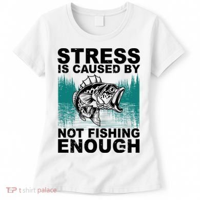 Stress Is Caused By Not Fishing Enough Women's T-Shirt