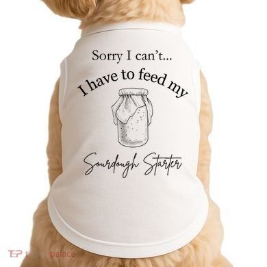 Sorry I CanT...I Have To Feed My Sourdough Starter Doggie Tank