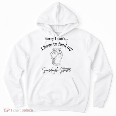 Sorry I CanT...I Have To Feed My Sourdough Starter Hoodie
