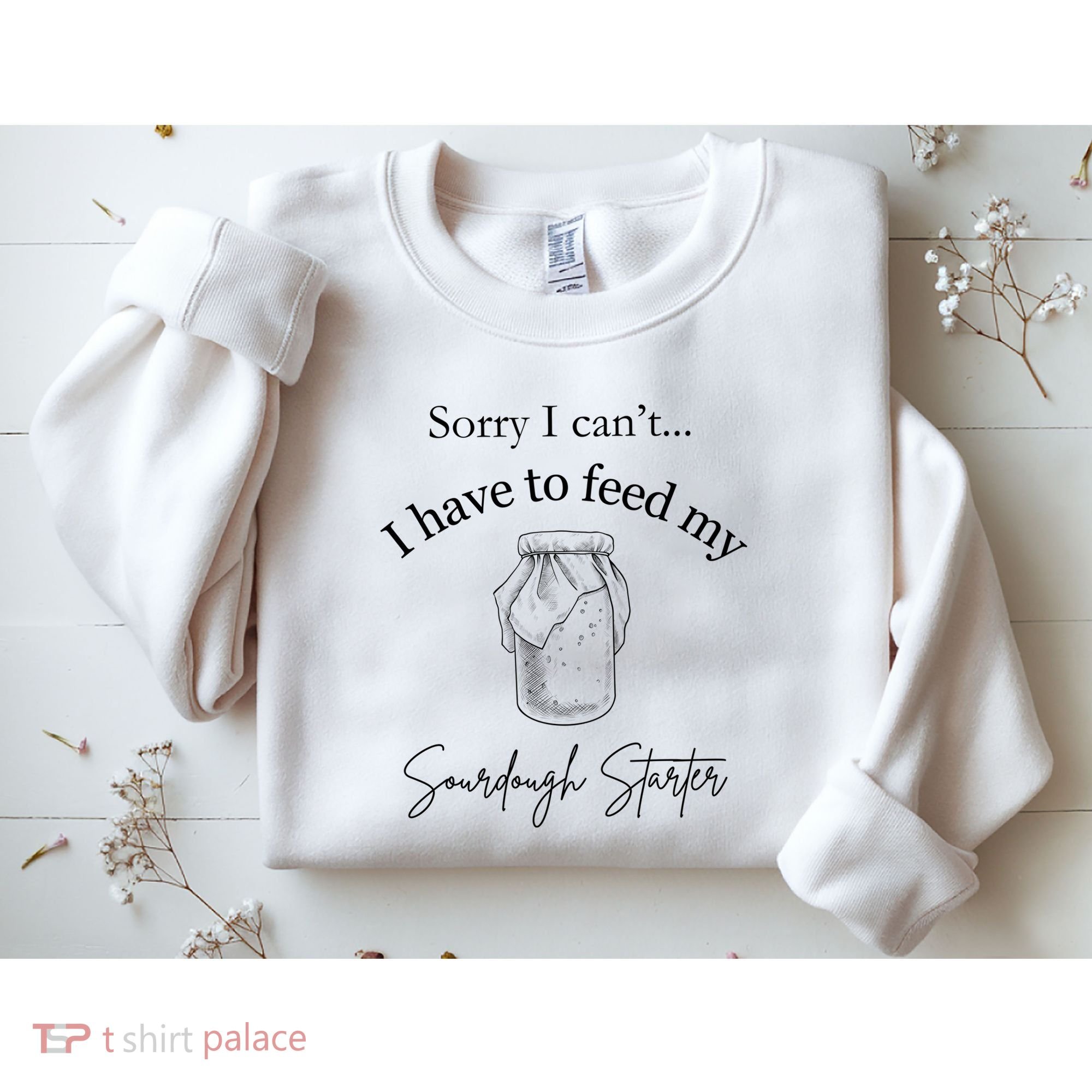 Sorry I CanT...I Have To Feed My Sourdough Starter Sweatshirt