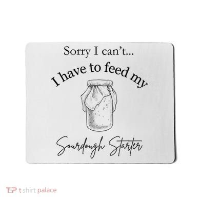 Sorry I CanT...I Have To Feed My Sourdough Starter Mousepad