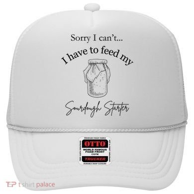 Sorry I CanT...I Have To Feed My Sourdough Starter Hat