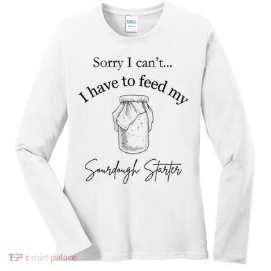 Sorry I CanT...I Have To Feed My Sourdough Starter Women's Long Sleeve Shirt