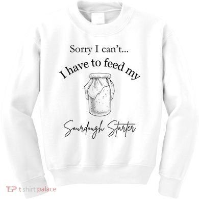 Sorry I CanT...I Have To Feed My Sourdough Starter Kids Sweatshirt