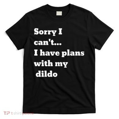 Sorry I CanT. I Have Plans With My Dildo T-Shirt
