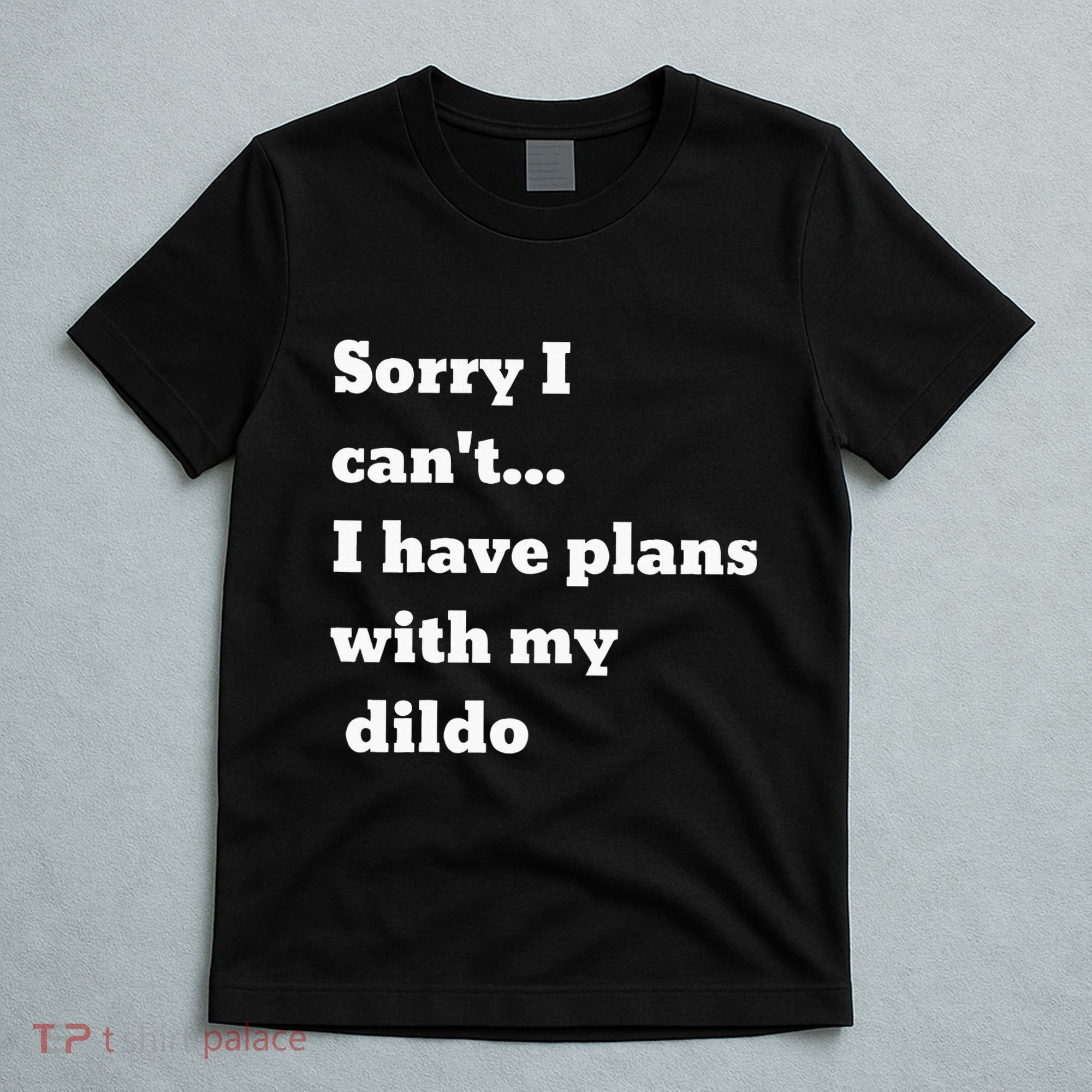 Sorry I CanT. I Have Plans With My Dildo T-Shirt
