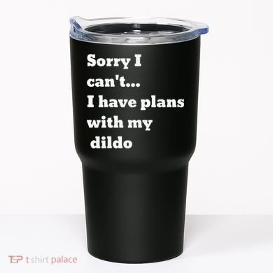 Sorry I CanT. I Have Plans With My Dildo Tumbler