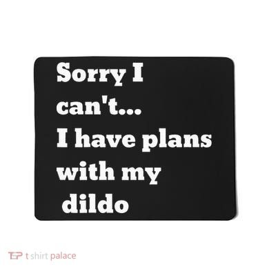 Sorry I CanT. I Have Plans With My Dildo Mousepad
