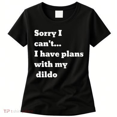 Sorry I CanT. I Have Plans With My Dildo Women's T-Shirt