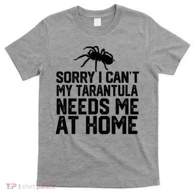Sorry I CanT My Tarantula Needs Me At Home T-Shirt