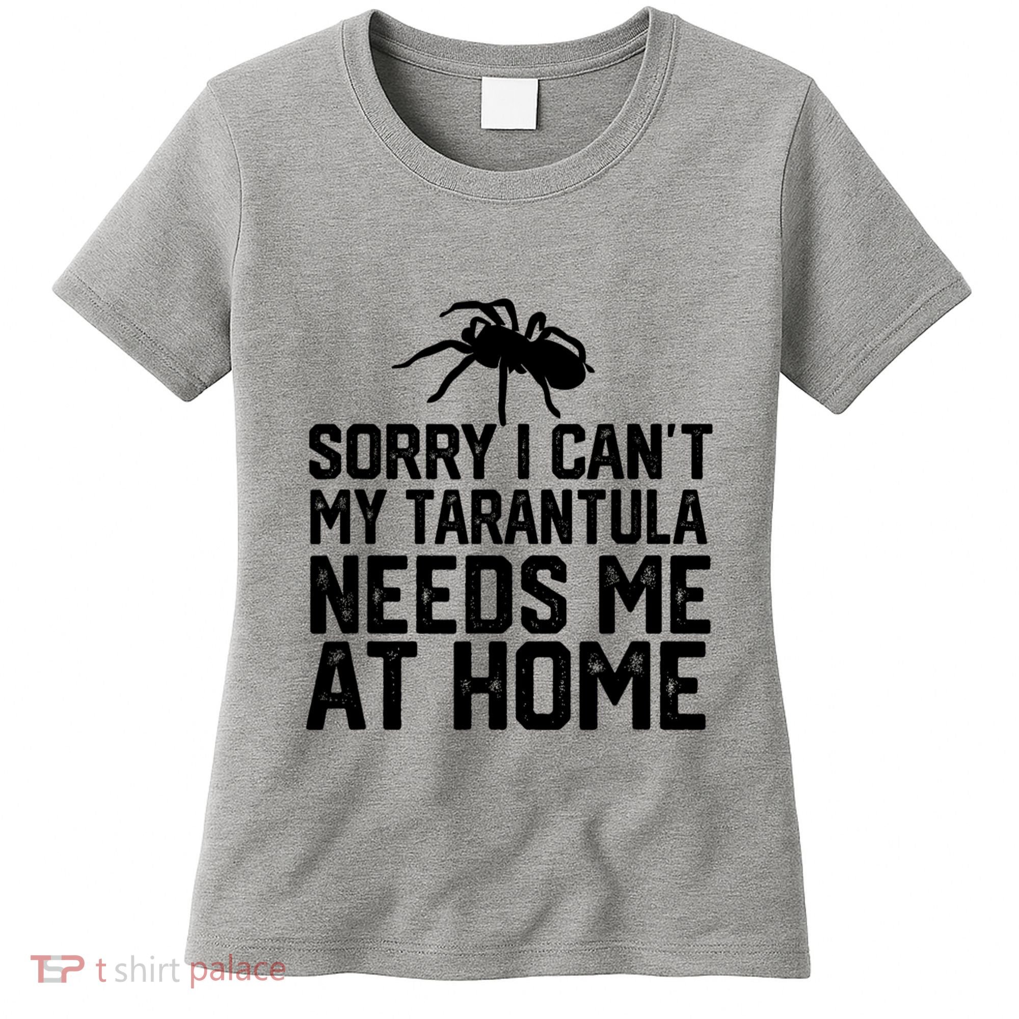 Sorry I CanT My Tarantula Needs Me At Home Women's T-Shirt