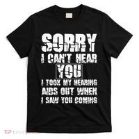 SORRY I CAN'T HEAR YOU I TOOK MY HEARING AIDS OUT WHEN I SAW T-Shirt thumb 0