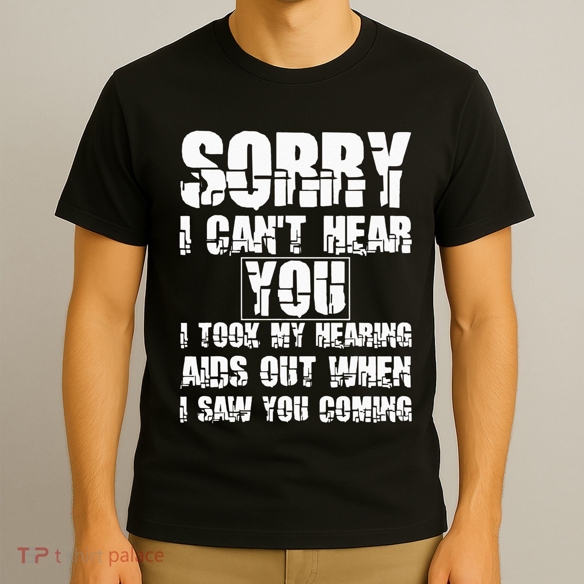 SORRY I CAN'T HEAR YOU I TOOK MY HEARING AIDS OUT WHEN I SAW T-Shirt