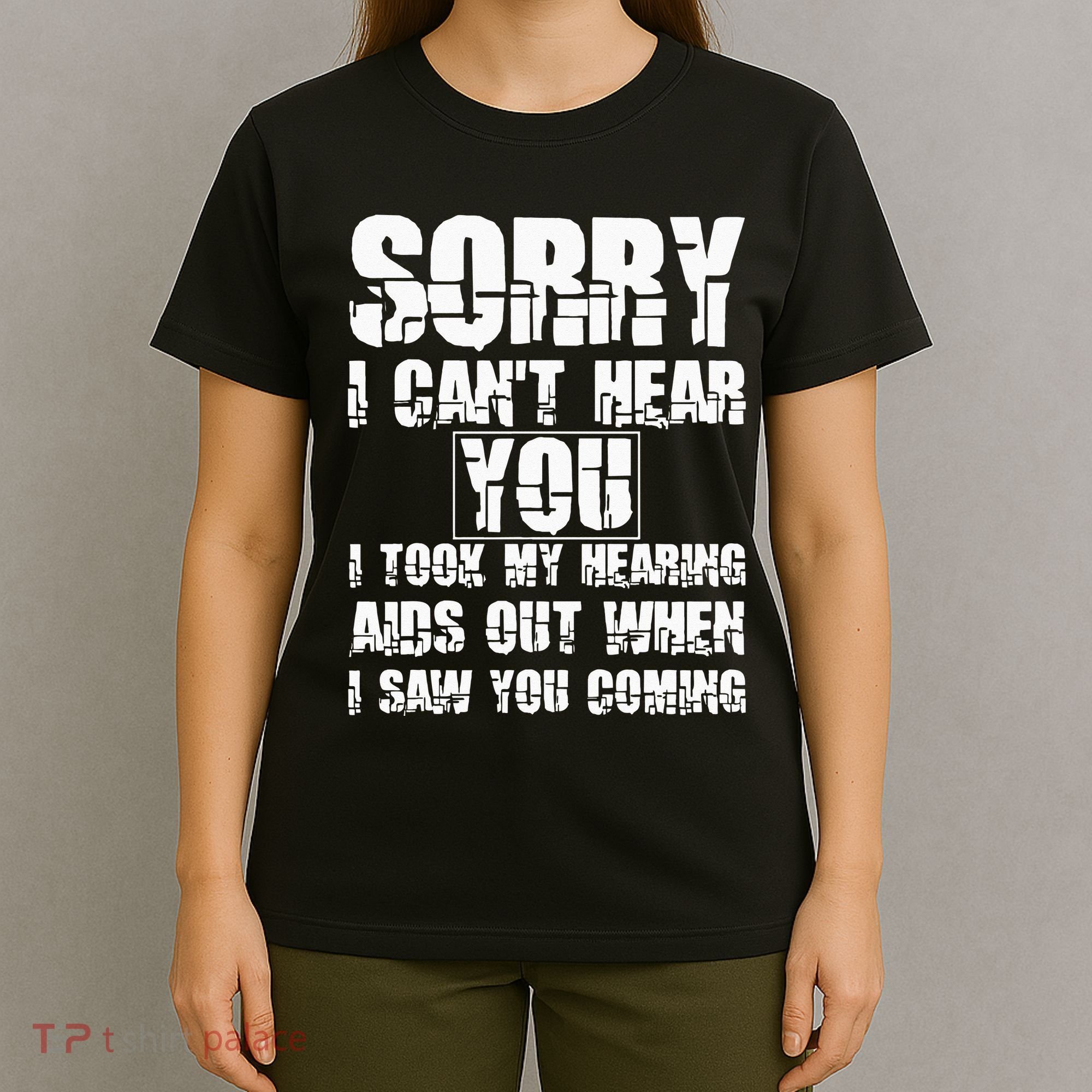 SORRY I CAN'T HEAR YOU I TOOK MY HEARING AIDS OUT WHEN I SAW T-Shirt