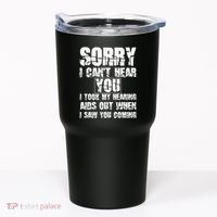 SORRY I CAN'T HEAR YOU I TOOK MY HEARING AIDS OUT WHEN I SAW Tumbler thumb 0