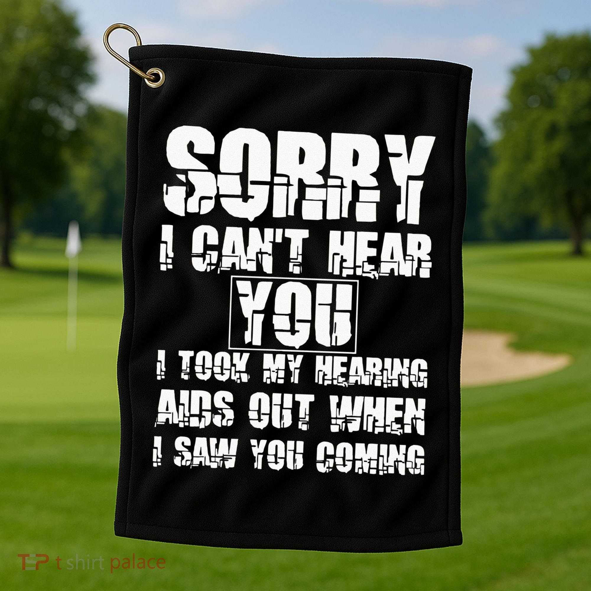 SORRY I CAN'T HEAR YOU I TOOK MY HEARING AIDS OUT WHEN I SAW Golf Towel