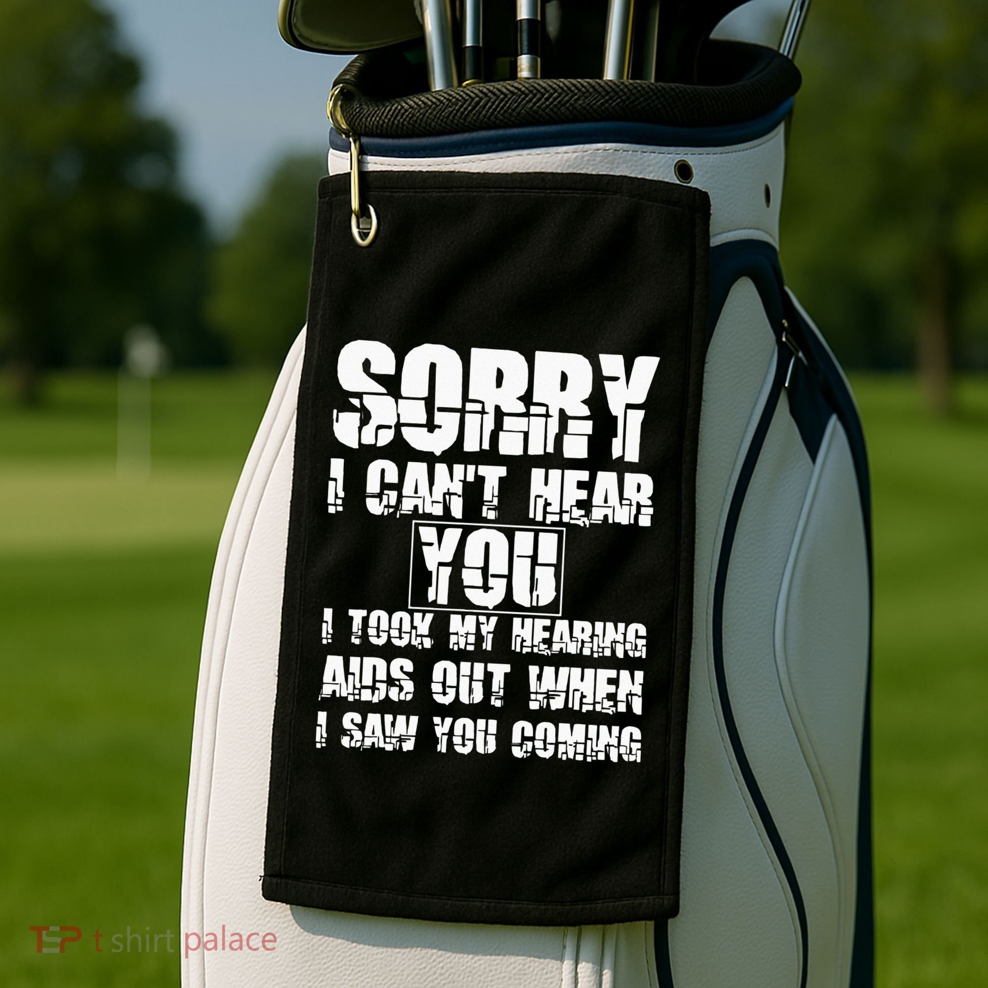 SORRY I CAN'T HEAR YOU I TOOK MY HEARING AIDS OUT WHEN I SAW Golf Towel