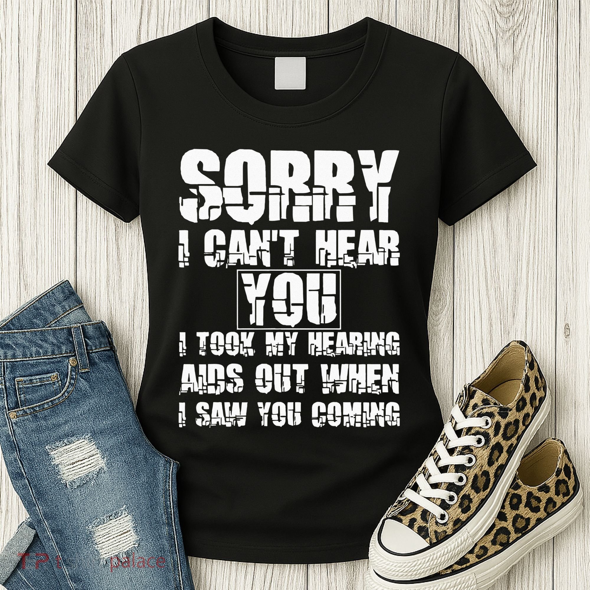 SORRY I CAN'T HEAR YOU I TOOK MY HEARING AIDS OUT WHEN I SAW Women's T-Shirt