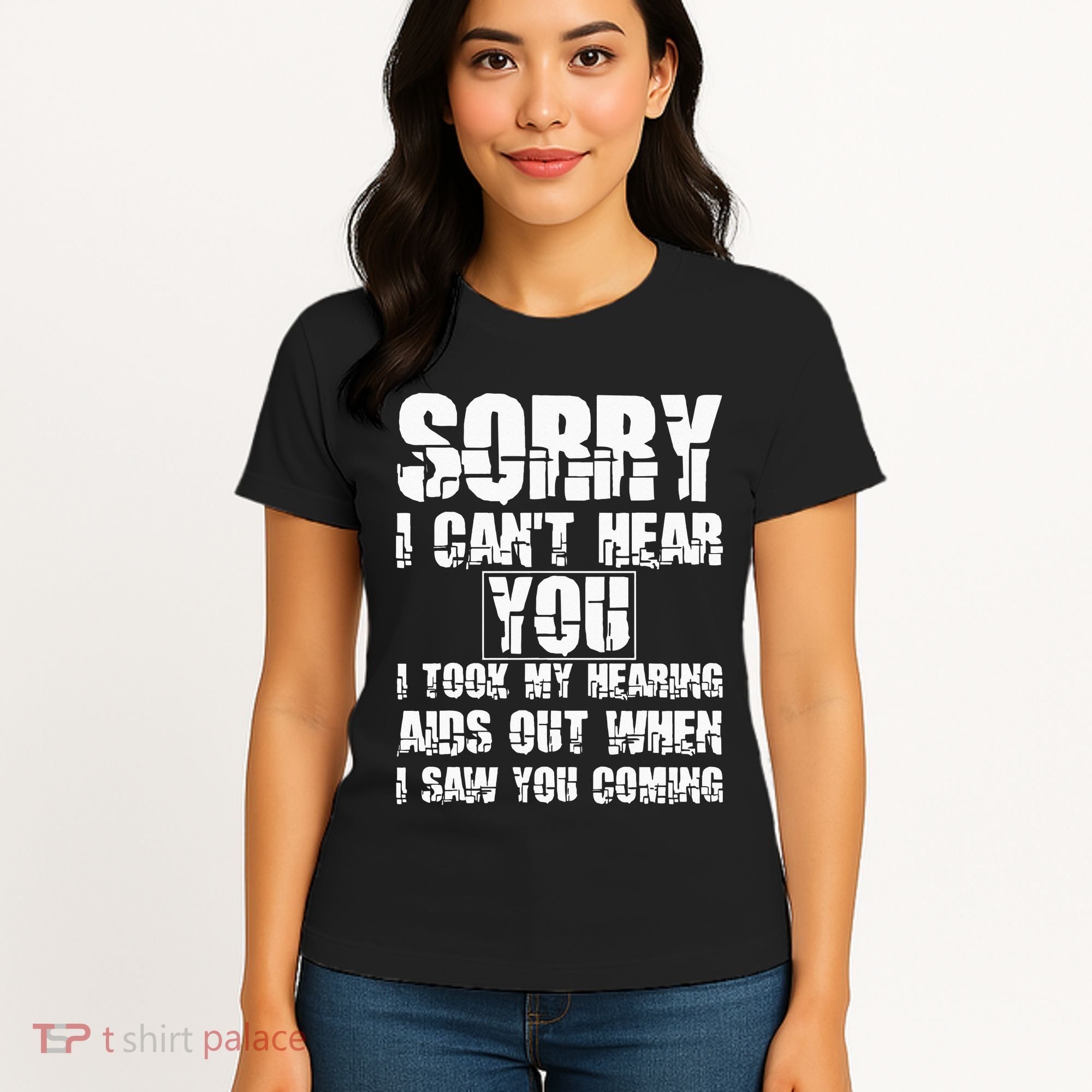 SORRY I CAN'T HEAR YOU I TOOK MY HEARING AIDS OUT WHEN I SAW Women's T-Shirt