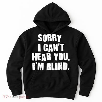 Sorry I Can' Hear You I'm Blind Hoodie