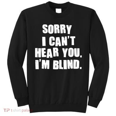 Sorry I Can' Hear You I'm Blind Sweatshirt