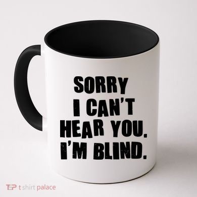 Sorry I Can' Hear You I'm Blind Coffee Mug