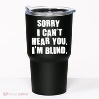 Sorry I Can' Hear You I'm Blind Tumbler thumb 0