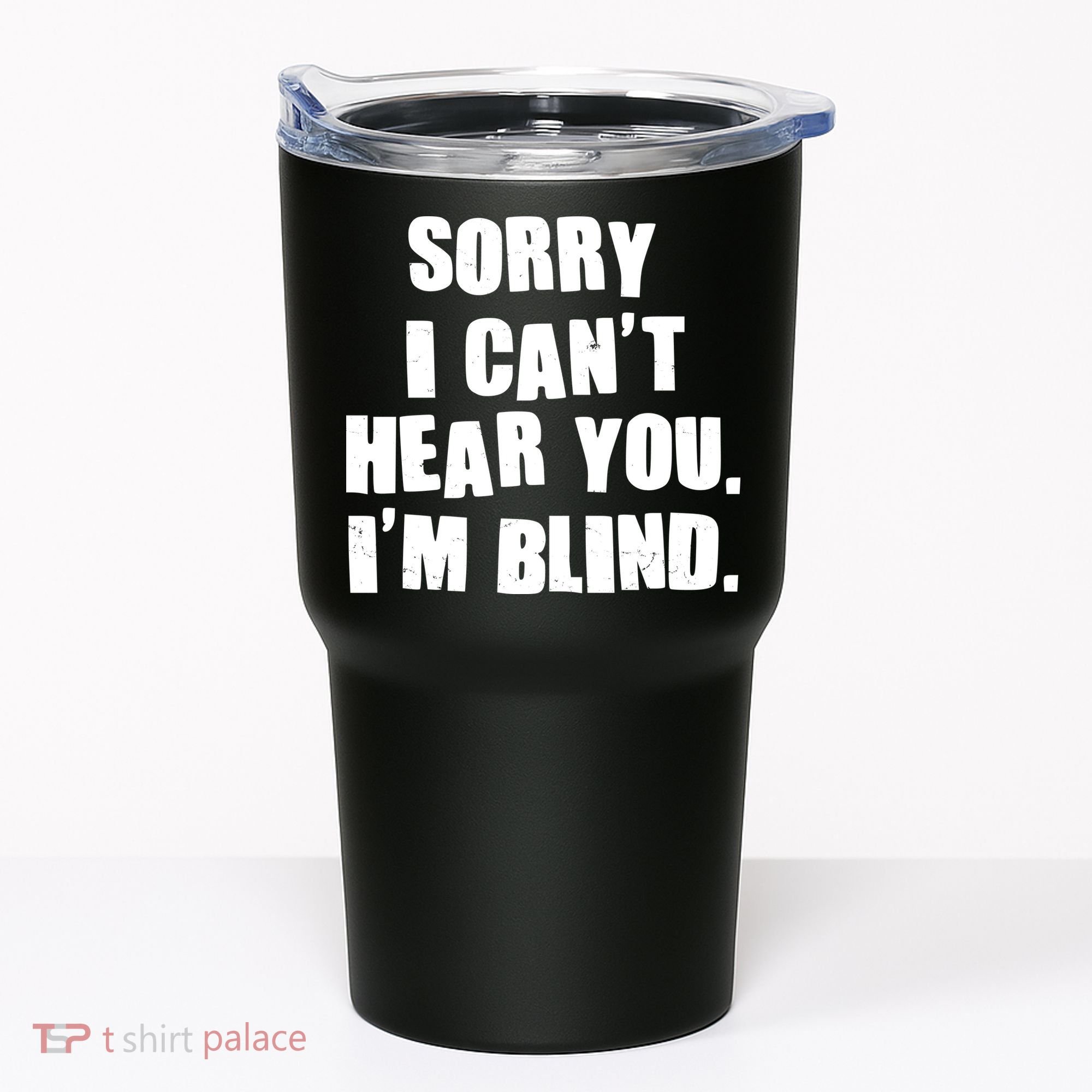 Sorry I Can' Hear You I'm Blind Tumbler