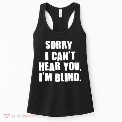 Sorry I Can' Hear You I'm Blind Women's Tank Top
