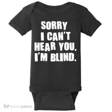 Sorry I Can' Hear You I'm Blind Baby Bodysuit