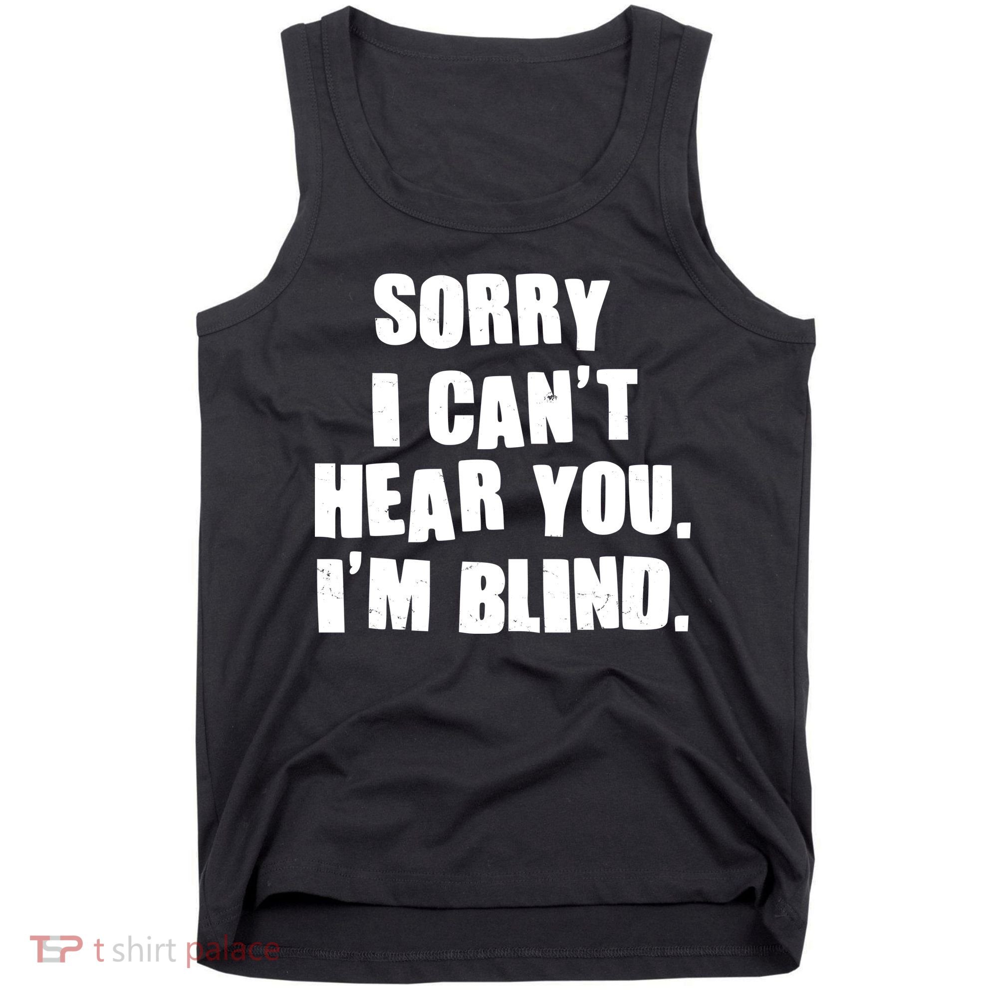 Sorry I Can' Hear You I'm Blind Tank Top