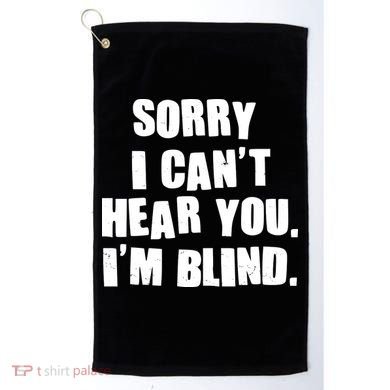 Sorry I Can' Hear You I'm Blind Golf Towel