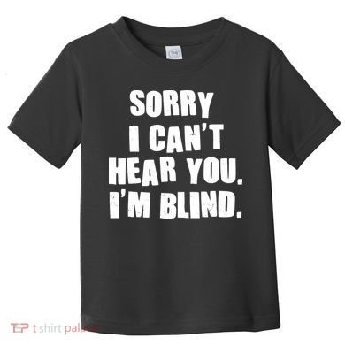 Sorry I Can' Hear You I'm Blind Toddler T-Shirt