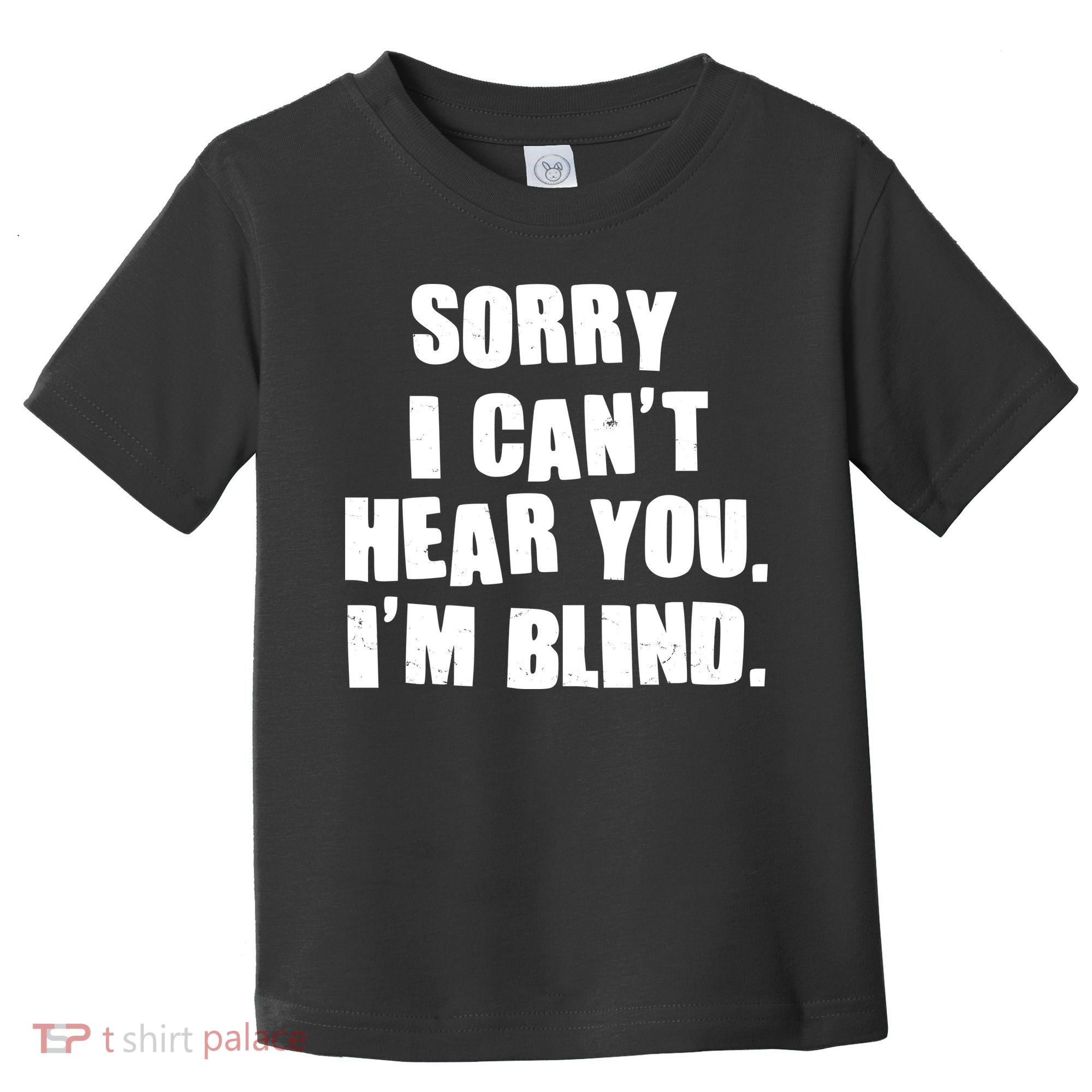 Sorry I Can' Hear You I'm Blind Toddler T-Shirt