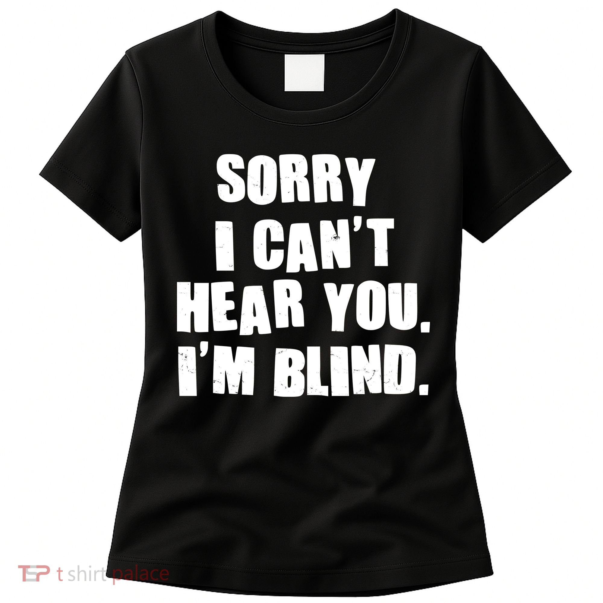 Sorry I Can' Hear You I'm Blind Women's T-Shirt