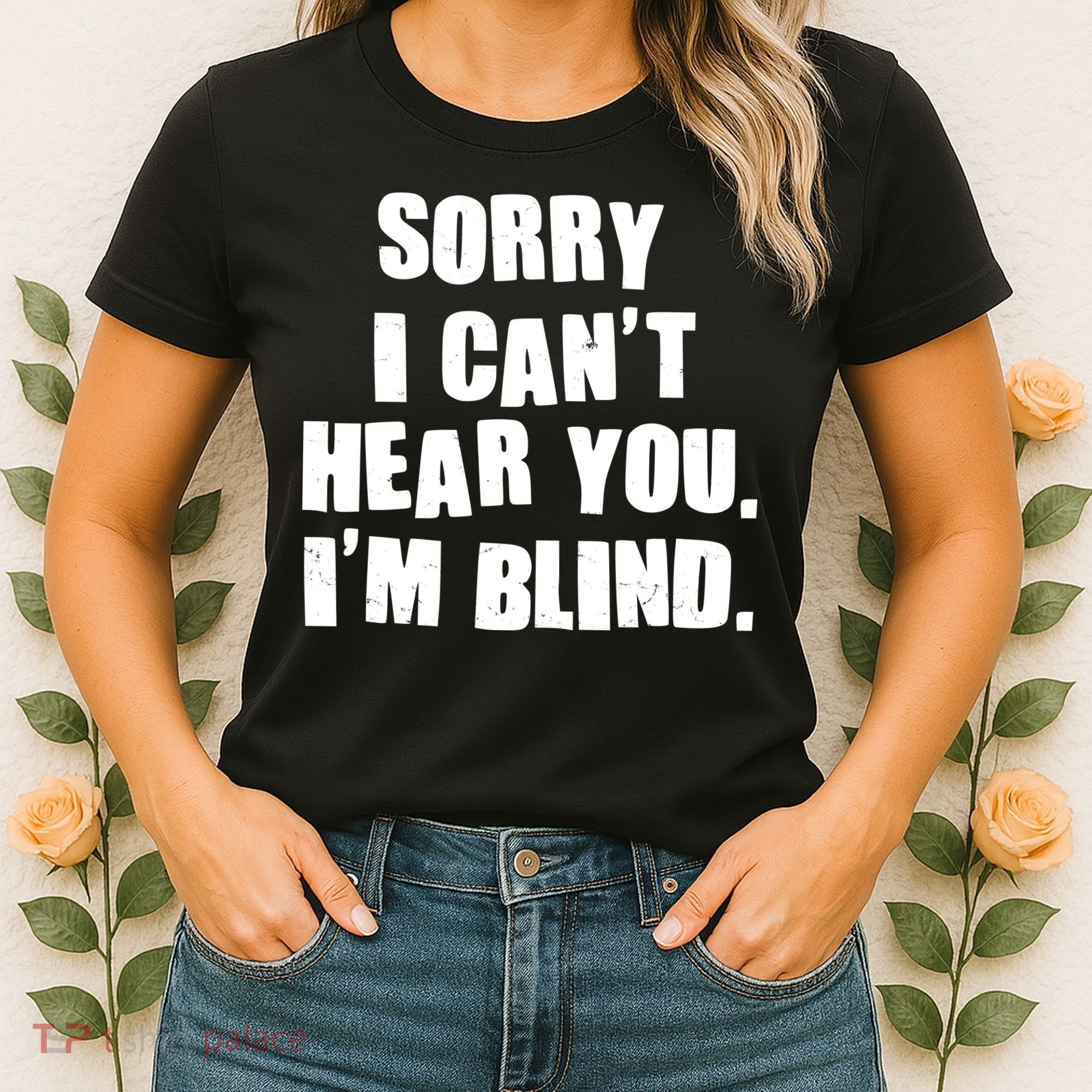 Sorry I Can' Hear You I'm Blind Women's T-Shirt