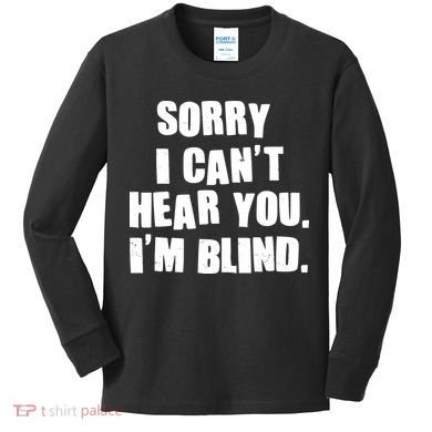 Sorry I Can' Hear You I'm Blind Kids Long Sleeve Shirt
