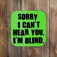 Sorry I Can' Hear You I'm Blind Coaster thumb 0