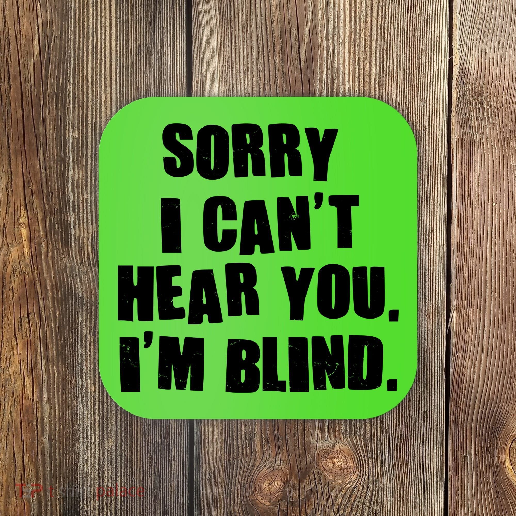 Sorry I Can' Hear You I'm Blind Coaster