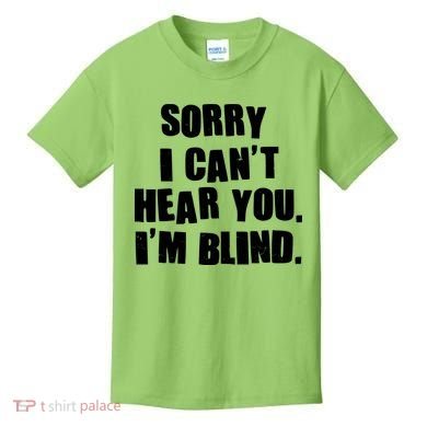 Sorry I Can' Hear You I'm Blind Kids T-Shirt