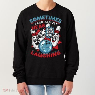 Sometimes I Can Almost Hear The Ten Pin Laughing Women's Sweatshirt