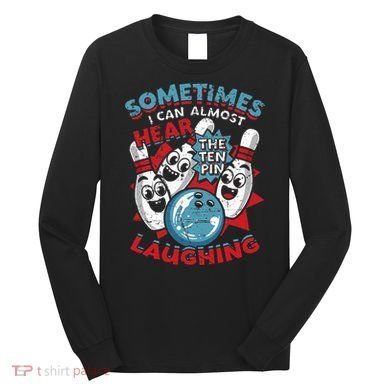 Sometimes I Can Almost Hear The Ten Pin Laughing Long Sleeve Shirt