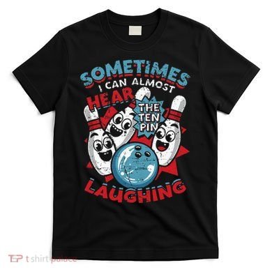 Sometimes I Can Almost Hear The Ten Pin Laughing T-Shirt