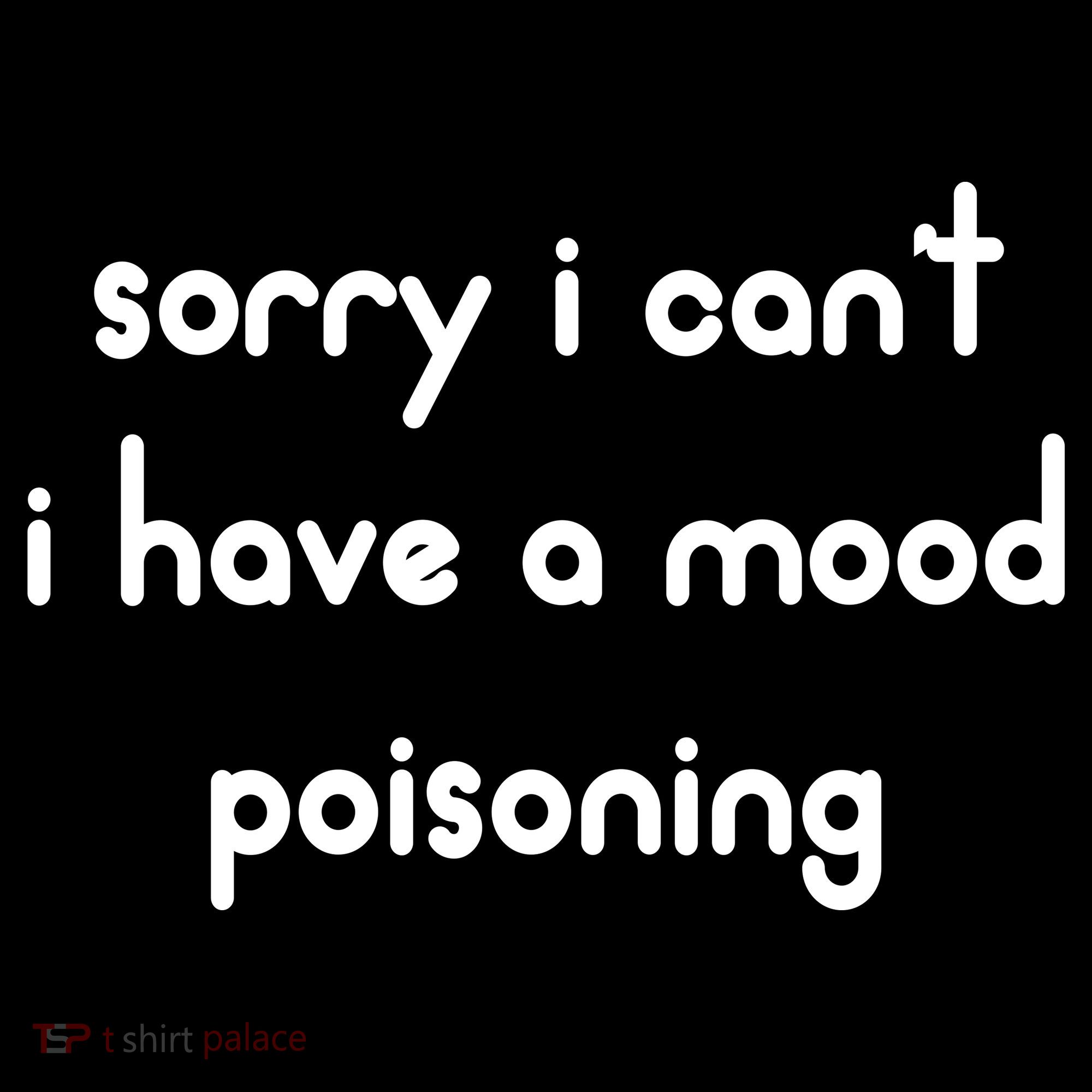 Sorry I Cant I Have Mood Poisoning T-Shirt